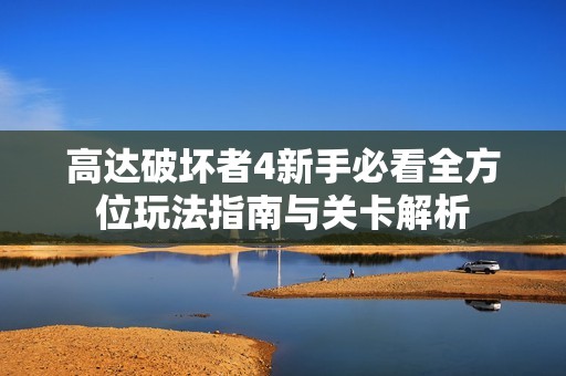 高达破坏者4新手必看全方位玩法指南与关卡解析