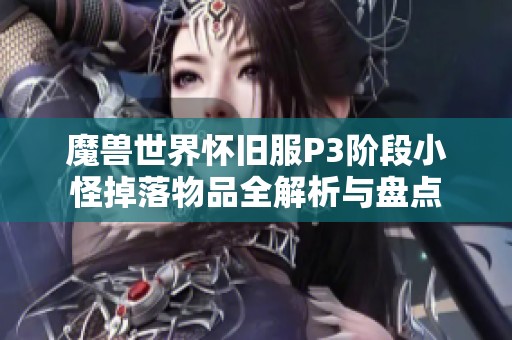 魔兽世界怀旧服P3阶段小怪掉落物品全解析与盘点