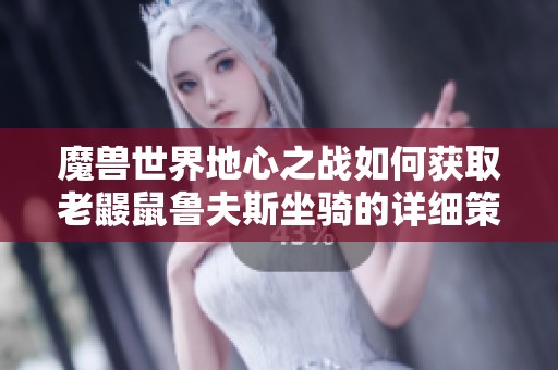 魔兽世界地心之战如何获取老鼹鼠鲁夫斯坐骑的详细策略与技巧
