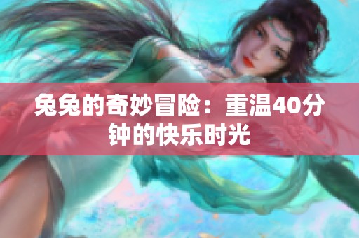 兔兔的奇妙冒险：重温40分钟的快乐时光