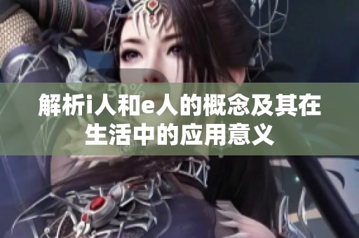 解析i人和e人的概念及其在生活中的应用意义