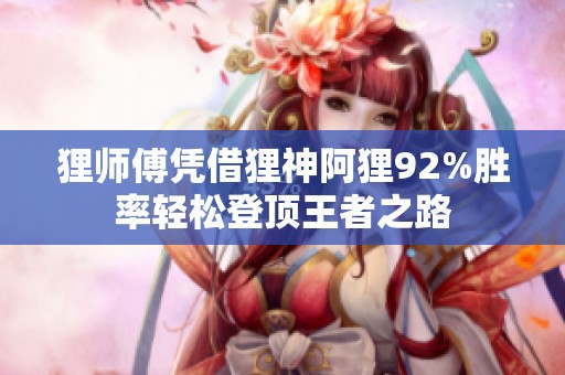 狸师傅凭借狸神阿狸92%胜率轻松登顶王者之路