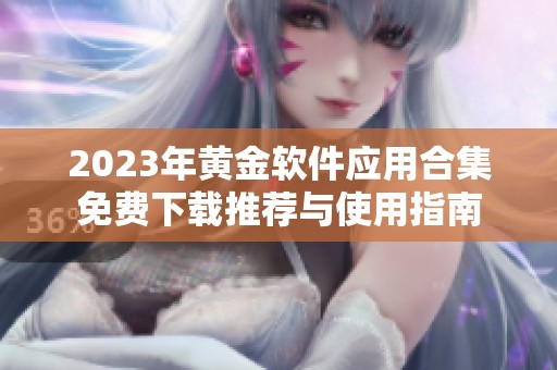 2023年黄金软件应用合集免费下载推荐与使用指南