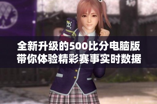 全新升级的500比分电脑版带你体验精彩赛事实时数据