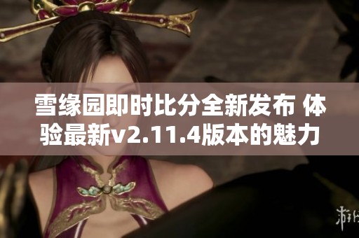 雪缘园即时比分全新发布 体验最新v2.11.4版本的魅力与功能