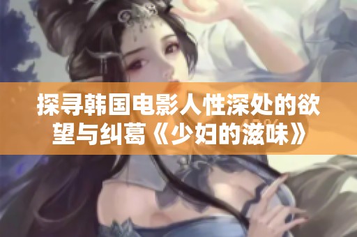 探寻韩国电影人性深处的欲望与纠葛《少妇的滋味》