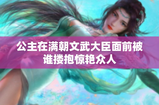 公主在满朝文武大臣面前被谁搂抱惊艳众人