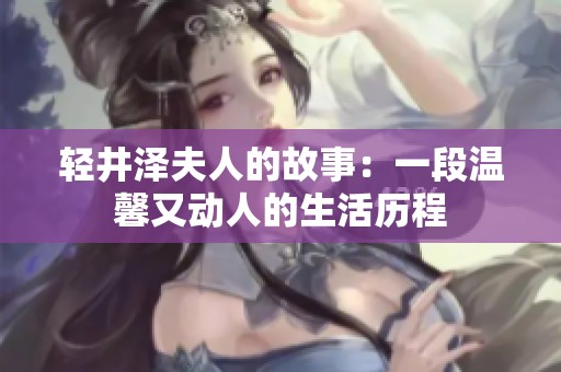 轻井泽夫人的故事：一段温馨又动人的生活历程