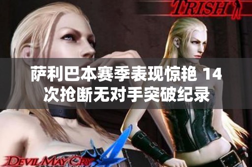 萨利巴本赛季表现惊艳 14次抢断无对手突破纪录
