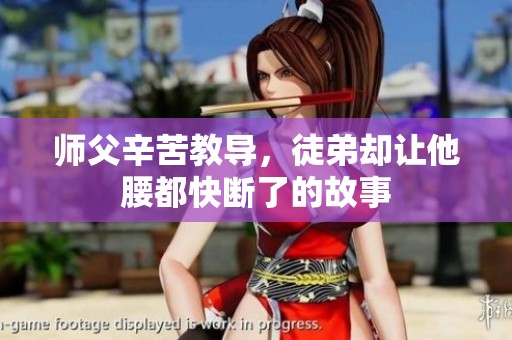 师父辛苦教导，徒弟却让他腰都快断了的故事