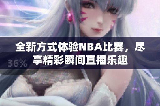 全新方式体验NBA比赛，尽享精彩瞬间直播乐趣