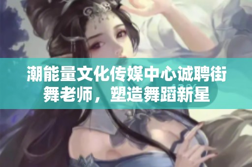 潮能量文化传媒中心诚聘街舞老师，塑造舞蹈新星
