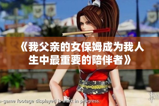 《我父亲的女保姆成为我人生中最重要的陪伴者》