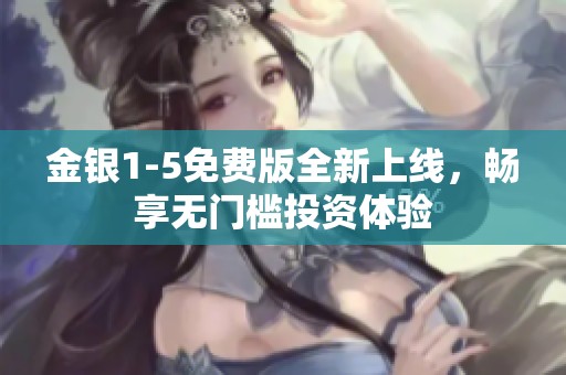 金银1-5免费版全新上线，畅享无门槛投资体验