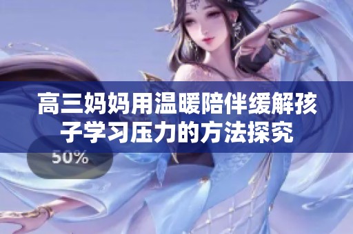高三妈妈用温暖陪伴缓解孩子学习压力的方法探究