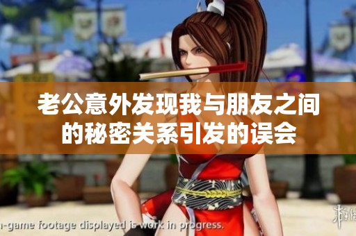 老公意外发现我与朋友之间的秘密关系引发的误会