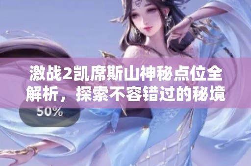 激战2凯席斯山神秘点位全解析，探索不容错过的秘境之旅