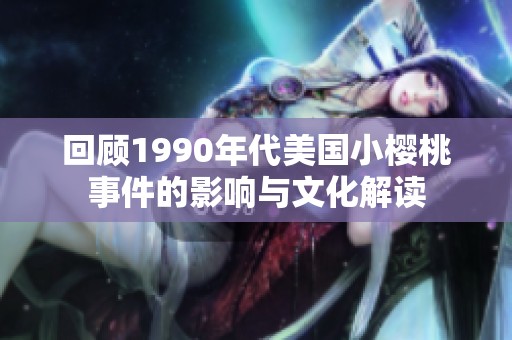 回顾1990年代美国小樱桃事件的影响与文化解读