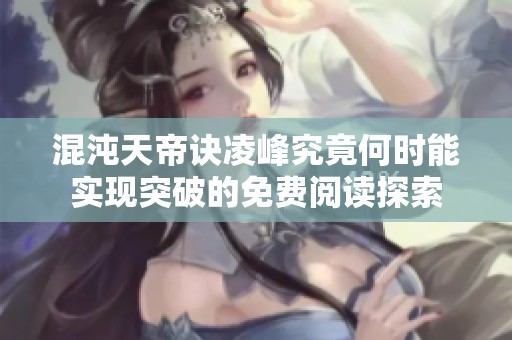 混沌天帝诀凌峰究竟何时能实现突破的免费阅读探索