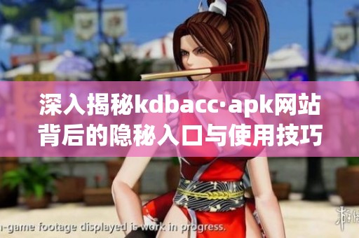 深入揭秘kdbacc·apk网站背后的隐秘入口与使用技巧