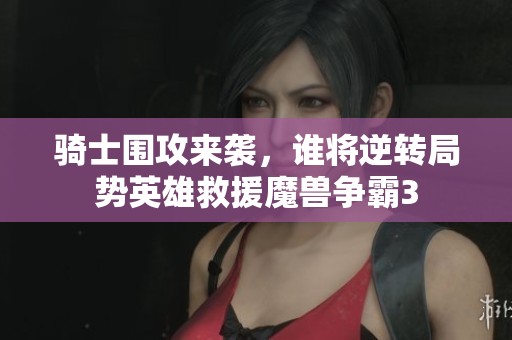 骑士围攻来袭，谁将逆转局势英雄救援魔兽争霸3