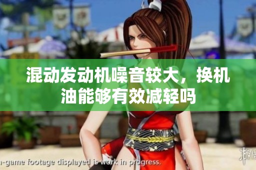 混动发动机噪音较大，换机油能够有效减轻吗