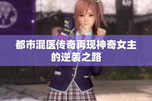 都市混医传奇再现神奇女主的逆袭之路