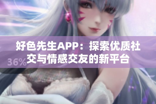 好色先生APP：探索优质社交与情感交友的新平台