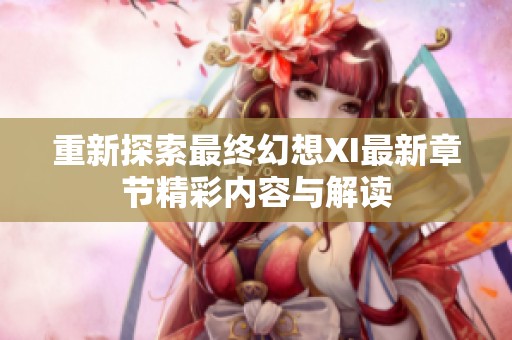 重新探索最终幻想XI最新章节精彩内容与解读