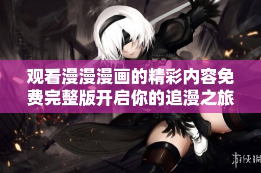 观看漫漫漫画的精彩内容免费完整版开启你的追漫之旅