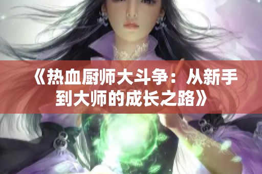 《热血厨师大斗争：从新手到大师的成长之路》