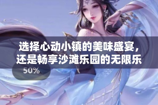选择心动小镇的美味盛宴，还是畅享沙滩乐园的无限乐趣