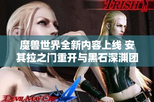 魔兽世界全新内容上线 安其拉之门重开与黑石深渊团本登场