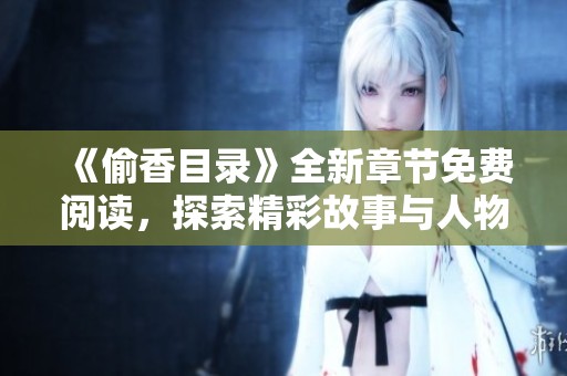 《偷香目录》全新章节免费阅读，探索精彩故事与人物关系