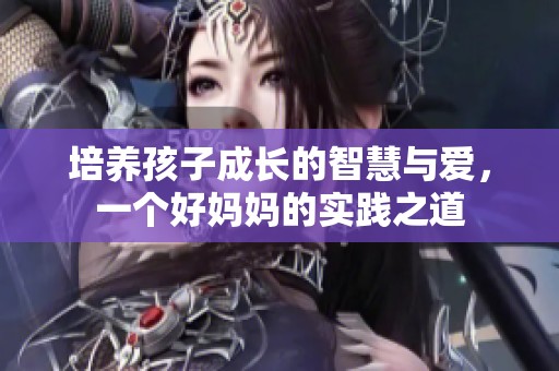 培养孩子成长的智慧与爱，一个好妈妈的实践之道