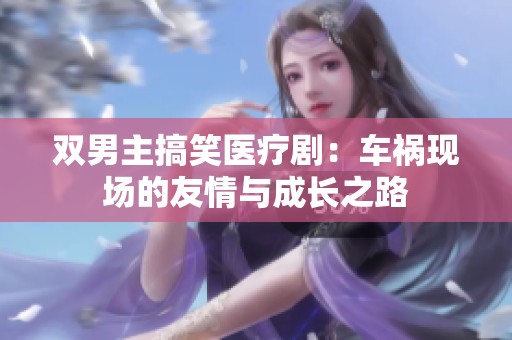 双男主搞笑医疗剧：车祸现场的友情与成长之路