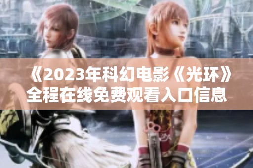 《2023年科幻电影《光环》全程在线免费观看入口信息》