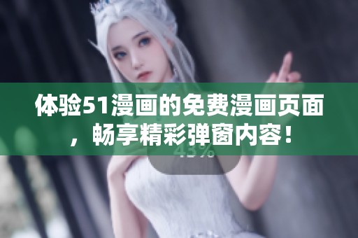 体验51漫画的免费漫画页面，畅享精彩弹窗内容！