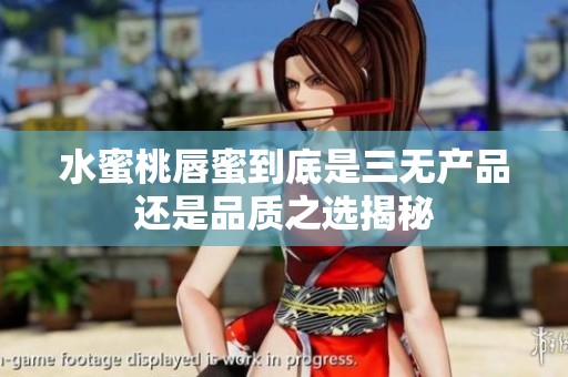 水蜜桃唇蜜到底是三无产品还是品质之选揭秘