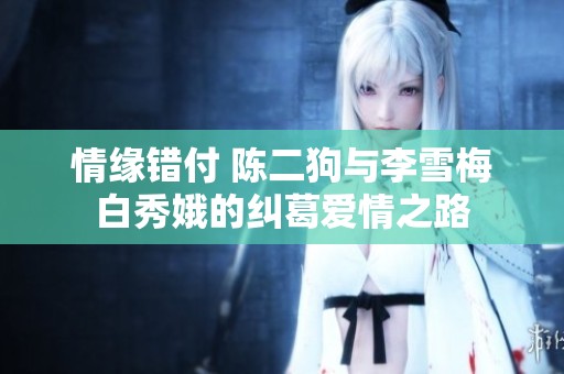 情缘错付 陈二狗与李雪梅白秀娥的纠葛爱情之路