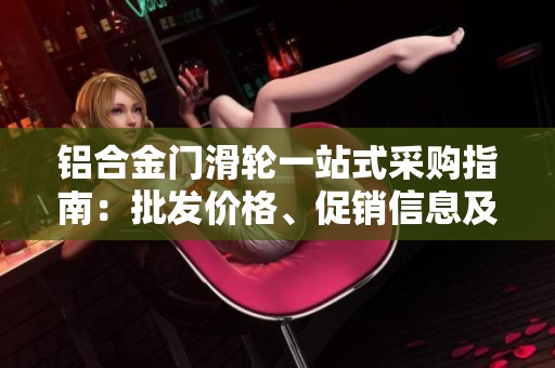 铝合金门滑轮一站式采购指南：批发价格、促销信息及产地来源分析