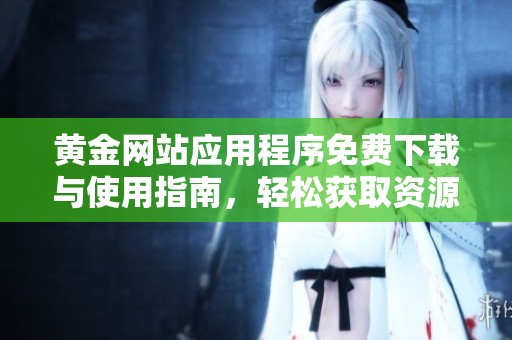 黄金网站应用程序免费下载与使用指南，轻松获取资源
