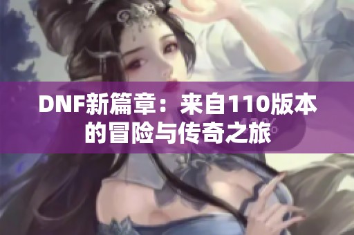 DNF新篇章：来自110版本的冒险与传奇之旅
