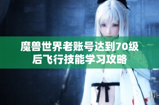 魔兽世界老账号达到70级后飞行技能学习攻略