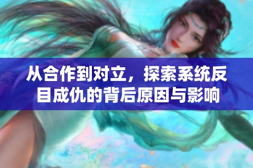 从合作到对立，探索系统反目成仇的背后原因与影响