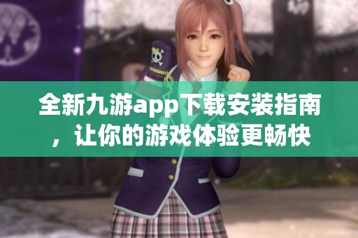 全新九游app下载安装指南，让你的游戏体验更畅快