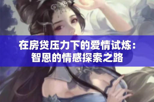 在房贷压力下的爱情试炼：智恩的情感探索之路