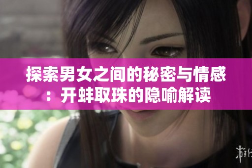 探索男女之间的秘密与情感：开蚌取珠的隐喻解读