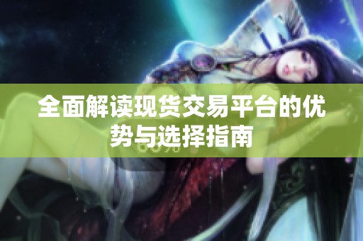 全面解读现货交易平台的优势与选择指南