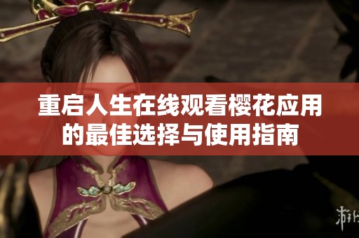 重启人生在线观看樱花应用的最佳选择与使用指南
